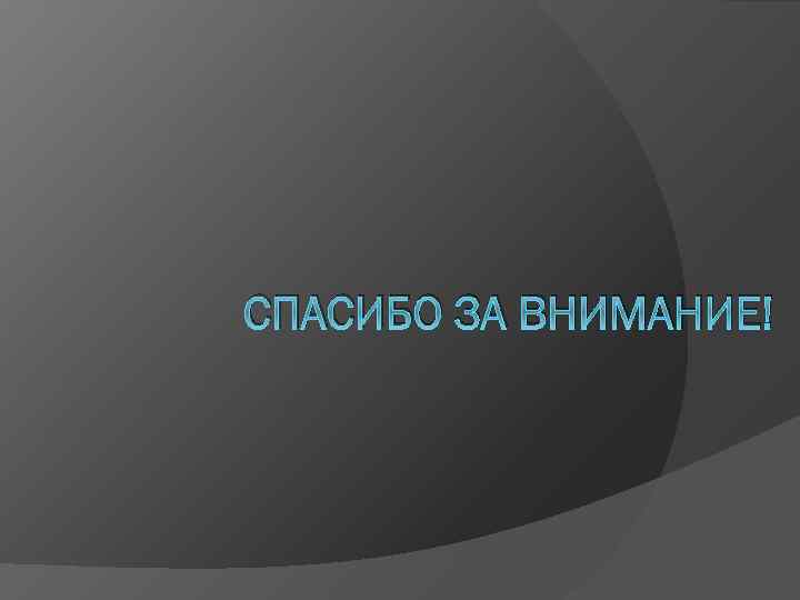 СПАСИБО ЗА ВНИМАНИЕ! 