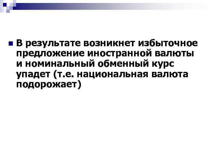 n В результате возникнет избыточное предложение иностранной валюты и номинальный обменный курс упадет (т.