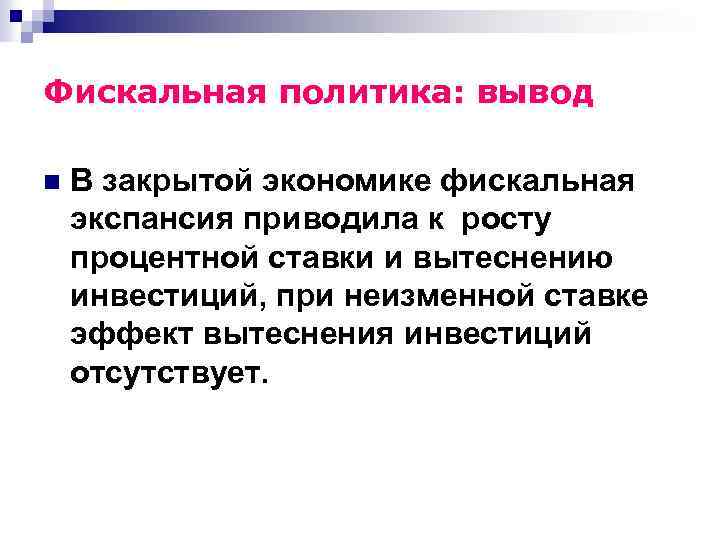 Фискальная политика: вывод n В закрытой экономике фискальная экспансия приводила к росту процентной ставки