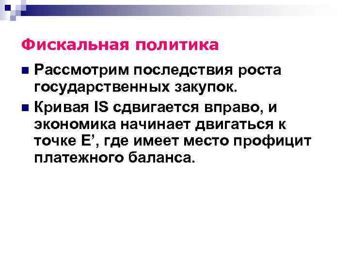 Фискальная политика Рассмотрим последствия роста государственных закупок. n Кривая IS сдвигается вправо, и экономика