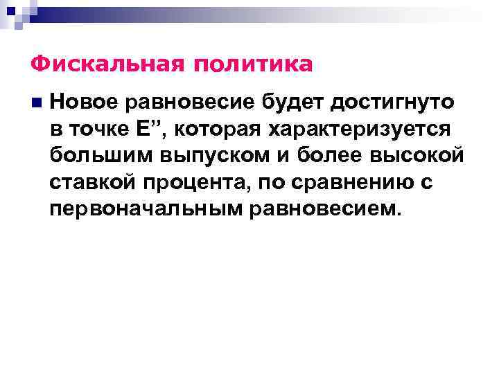 Фискальная политика n Новое равновесие будет достигнуто в точке E”, которая характеризуется большим выпуском