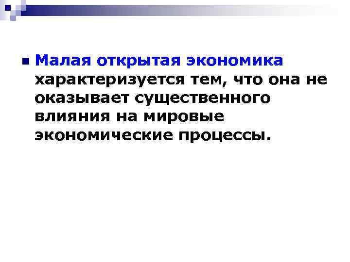 n Малая открытая экономика характеризуется тем, что она не оказывает существенного влияния на мировые