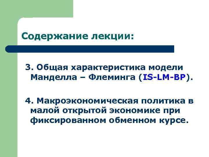 Содержание лекции: 3. Общая характеристика модели Манделла – Флеминга (IS-LM-BP). 4. Макроэкономическая политика в