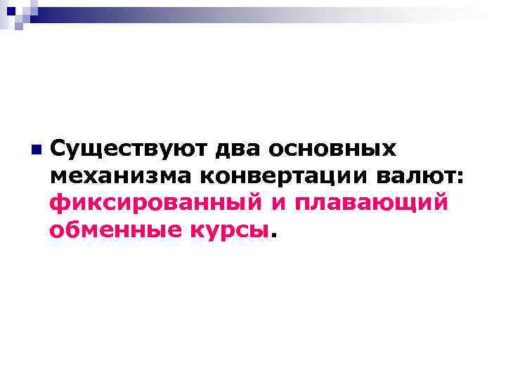 n Существуют два основных механизма конвертации валют: фиксированный и плавающий обменные курсы. 