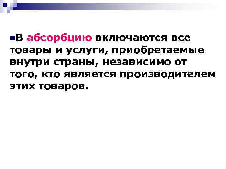 n. В абсорбцию включаются все товары и услуги, приобретаемые внутри страны, независимо от того,