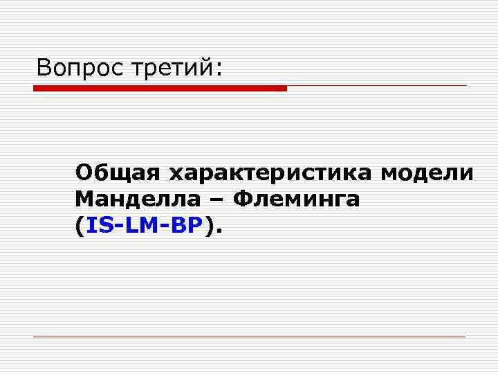 Вопрос третий: Общая характеристика модели Манделла – Флеминга (IS-LM-BP). 