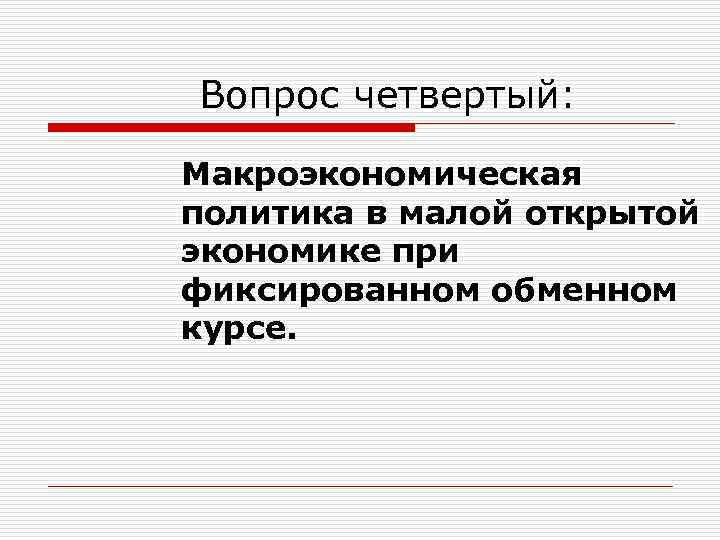 Вопрос четвертый: Макроэкономическая политика в малой открытой экономике при фиксированном обменном курсе. 