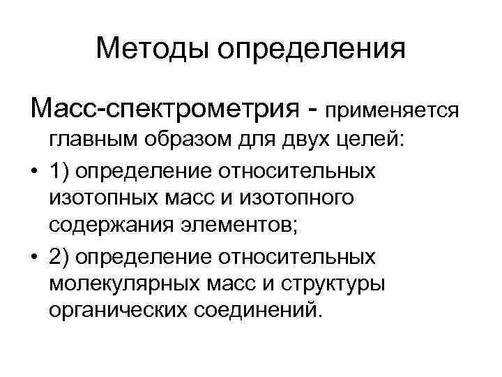 Методы определения Масс-спектрометрия - применяется главным образом для двух целей: • 1) определение относительных