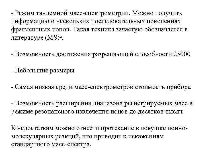 - Режим тандемной масс-спектрометрии. Можно получить информацию о нескольких последовательных поколениях фрагментных ионов. Такая
