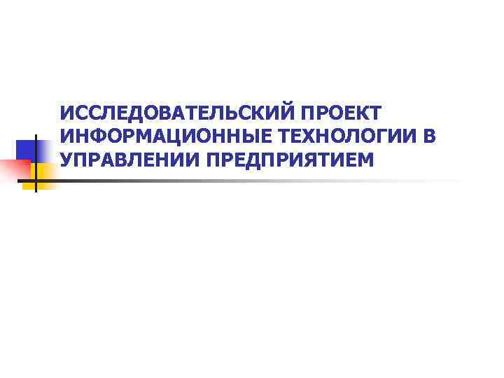 ИССЛЕДОВАТЕЛЬСКИЙ ПРОЕКТ ИНФОРМАЦИОННЫЕ ТЕХНОЛОГИИ В УПРАВЛЕНИИ ПРЕДПРИЯТИЕМ 
