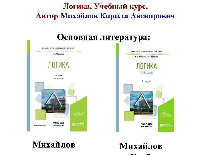 Логика. Учебный курс. Автор Михайлов Кирилл Авенирович Основная литература: Михайлов – 