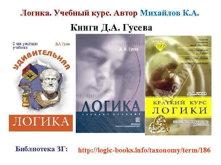 Логика. Учебный курс. Автор Михайлов К. А. Книги Д. А. Гусева Библиотека ЗГ: http: