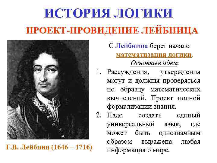 ИСТОРИЯ ЛОГИКИ ПРОЕКТ-ПРОВИДЕНИЕ ЛЕЙБНИЦА С Лейбница берет начало математизация логики. Основные идеи: 1. Рассуждения,