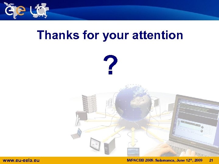Thanks for your attention ? www. eu-eela. eu IWPACBB 2009. Salamanca, June 12 th,