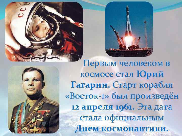  Первым человеком в космосе стал Юрий Гагарин. Старт корабля «Восток-1» был произведён 12