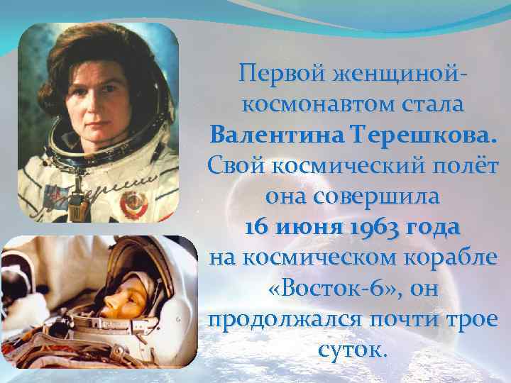 Первой женщинойкосмонавтом стала Валентина Терешкова. Свой космический полёт она совершила 16 июня 1963 года