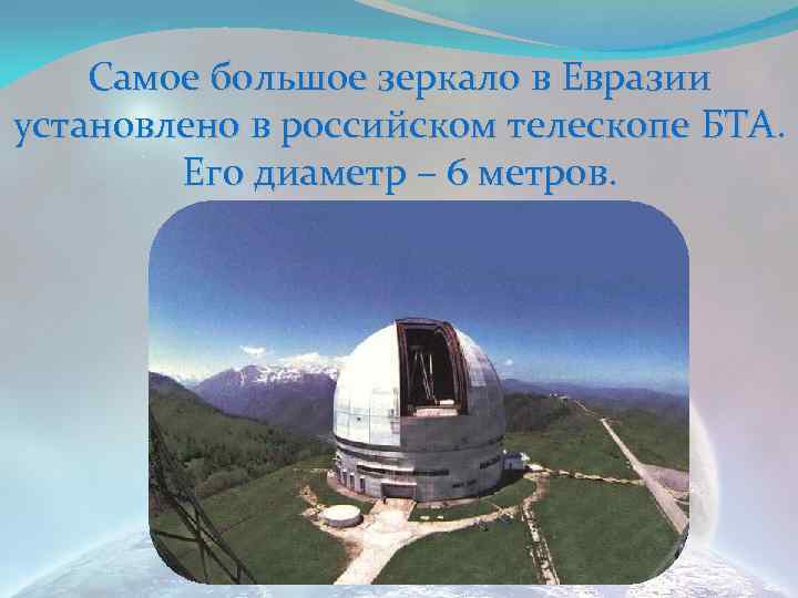 Самое большое зеркало в Евразии установлено в российском телескопе БТА. Его диаметр – 6
