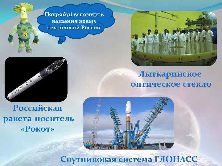 Попробуй вспомнить названия новых технологий России Лыткаринское оптическое стекло Российская ракета-носитель «Рокот» Спутниковая система