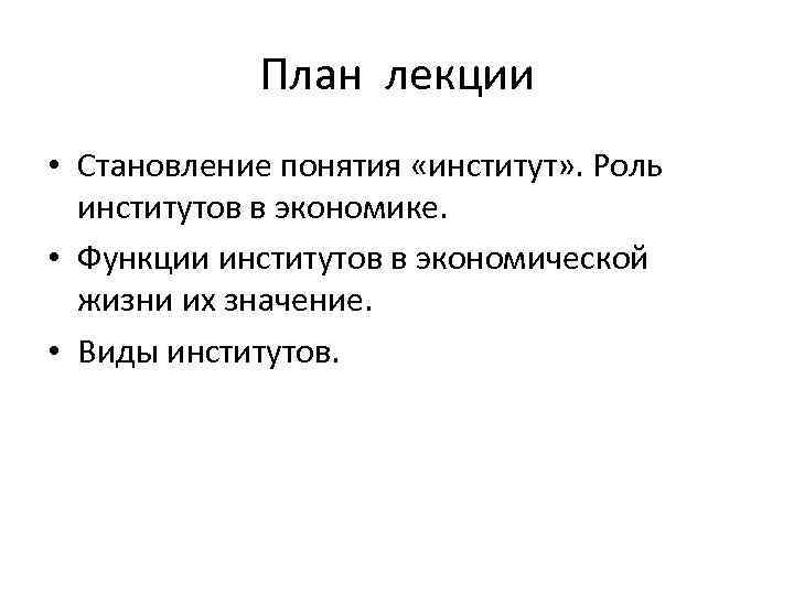 План лекции • Становление понятия «институт» . Роль институтов в экономике. • Функции институтов