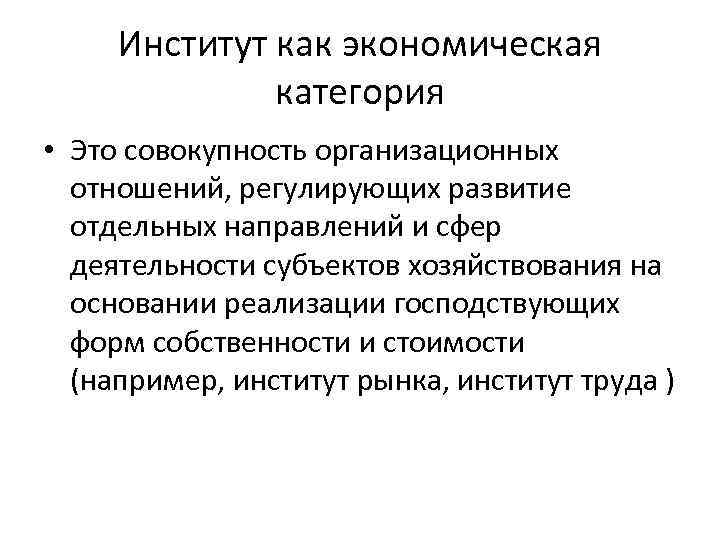 Институт как экономическая категория • Это совокупность организационных отношений, регулирующих развитие отдельных направлений и