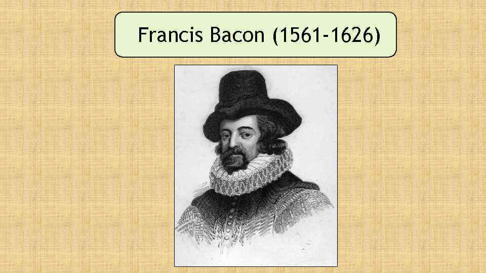 Francis Bacon (1561 -1626) 