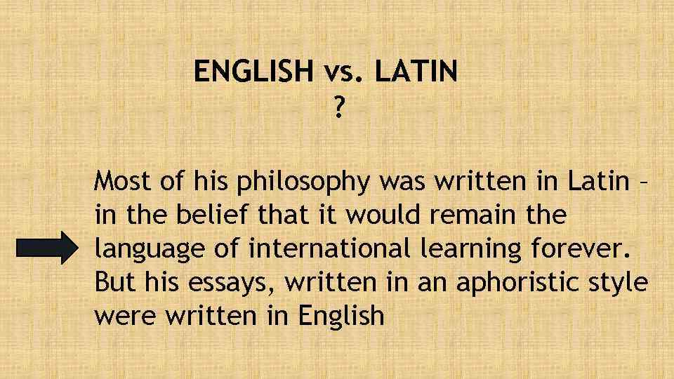 ENGLISH vs. LATIN ? Most of his philosophy was written in Latin – in