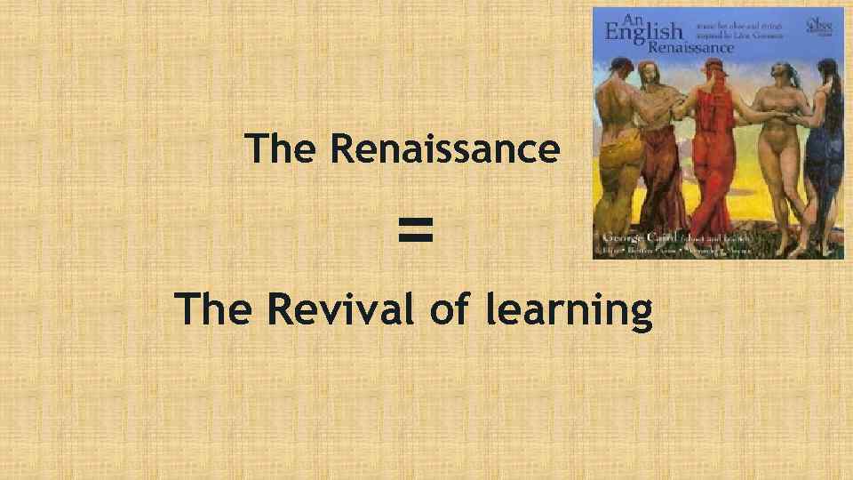 The Renaissance = The Revival of learning 