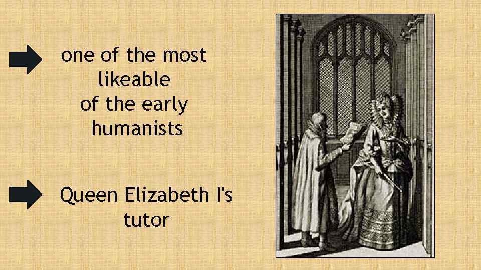 one of the most likeable of the early humanists Queen Elizabeth I's tutor 