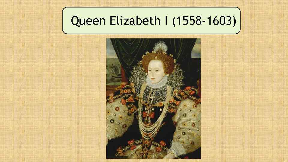 Queen Elizabeth I (1558 -1603) 