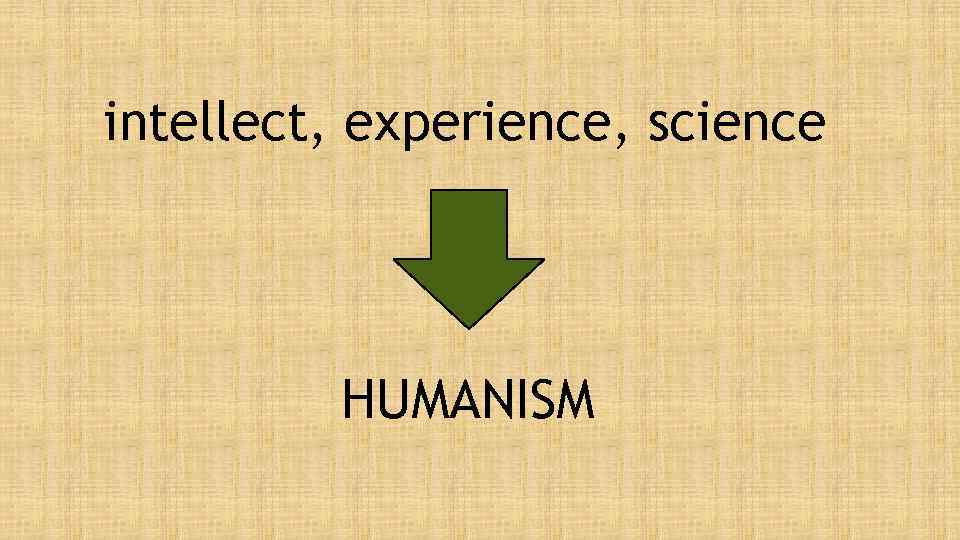 intellect, experience, science HUMANISM 