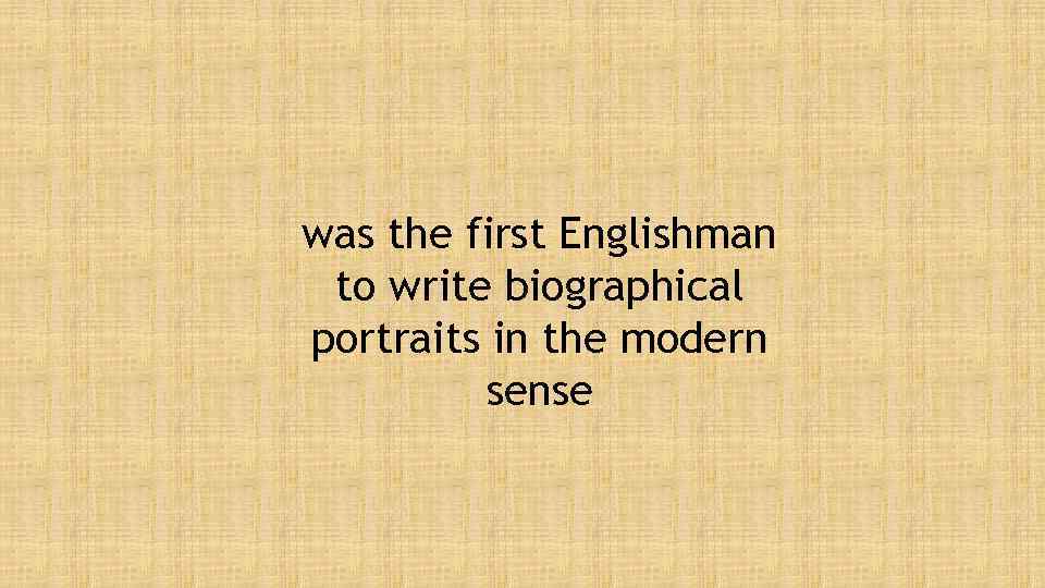 was the first Englishman to write biographical portraits in the modern sense 