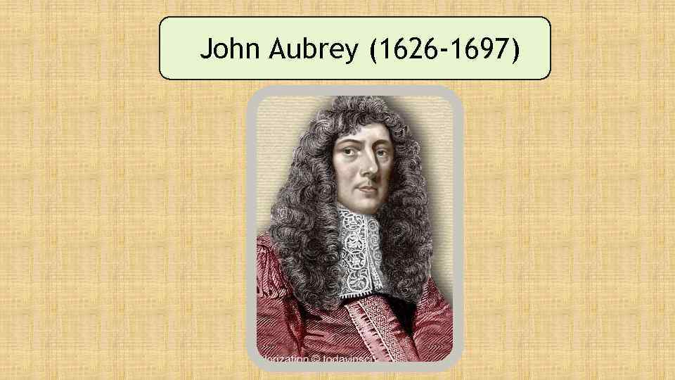 John Aubrey (1626 -1697) 
