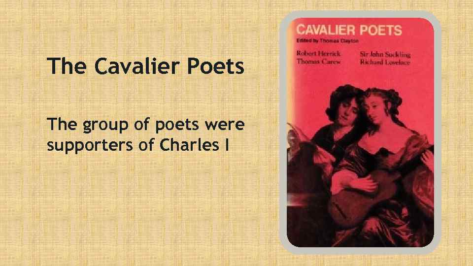 The Cavalier Poets The group of poets were supporters of Charles I 