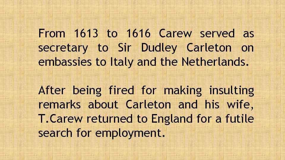 From 1613 to 1616 Carew served as secretary to Sir Dudley Carleton on embassies
