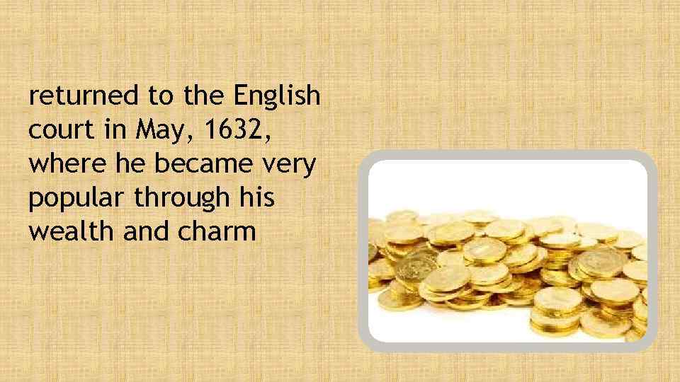returned to the English court in May, 1632, where he became very popular through