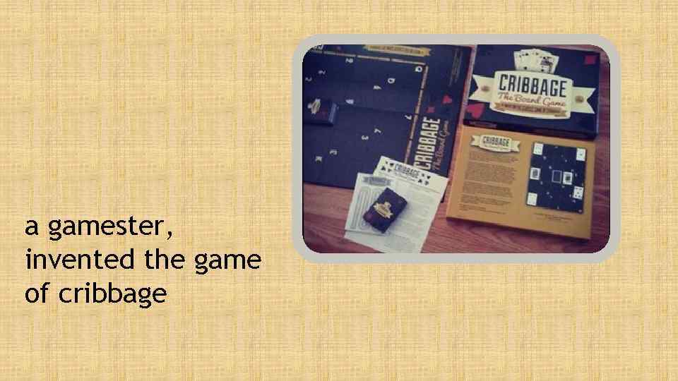 a gamester, invented the game of cribbage 