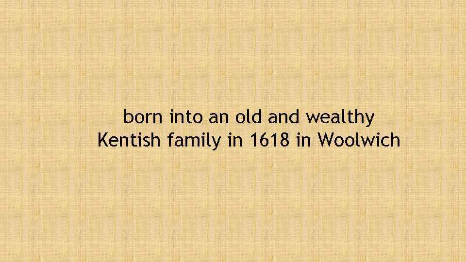 born into an old and wealthy Kentish family in 1618 in Woolwich 