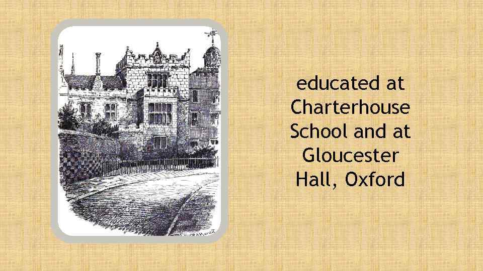 educated at Charterhouse School and at Gloucester Hall, Oxford 