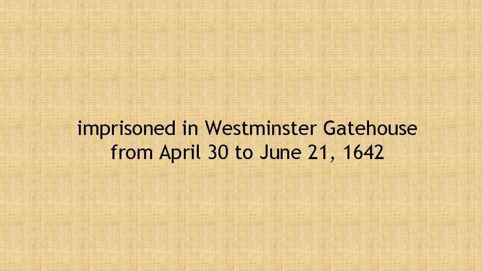 imprisoned in Westminster Gatehouse from April 30 to June 21, 1642 