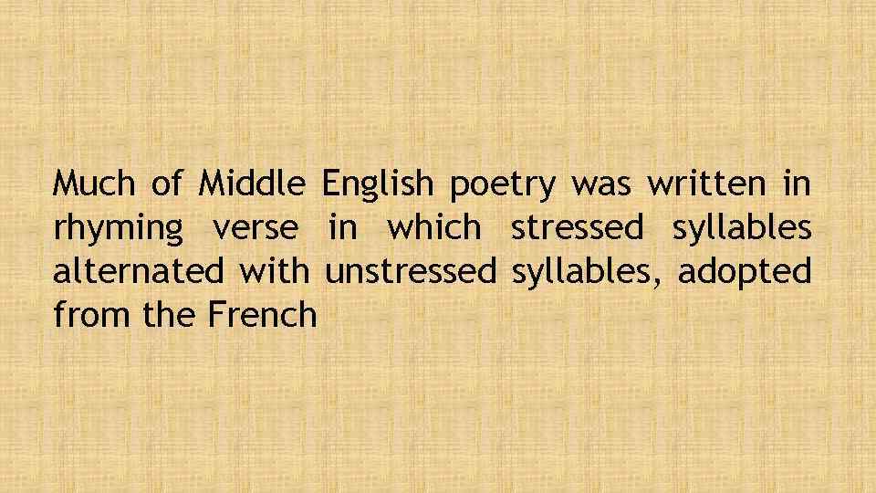 Much of Middle English poetry was written in rhyming verse in which stressed syllables