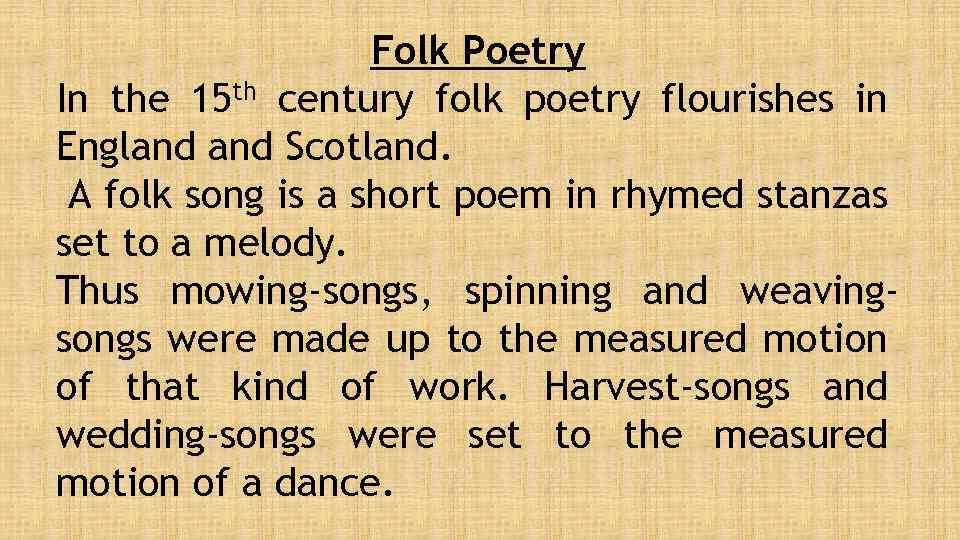 Folk Poetry In the 15 th century folk poetry flourishes in England Scotland. A