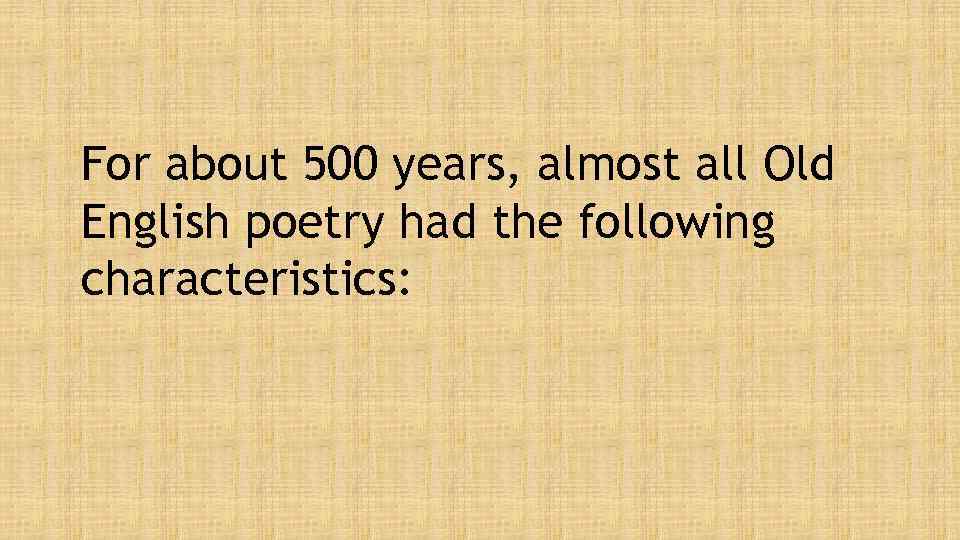For about 500 years, almost all Old English poetry had the following characteristics: 
