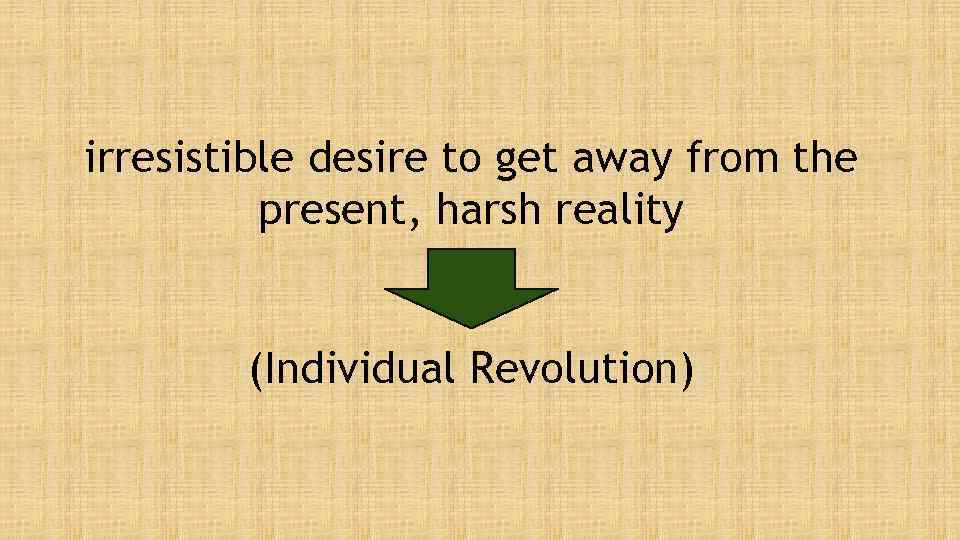 irresistible desire to get away from the present, harsh reality (Individual Revolution) 