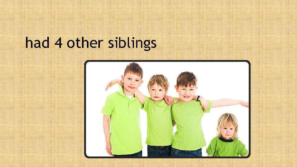 had 4 other siblings 