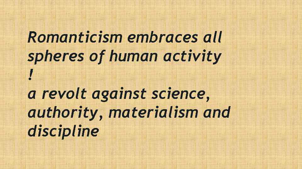 Romanticism embraces all spheres of human activity ! a revolt against science, authority, materialism