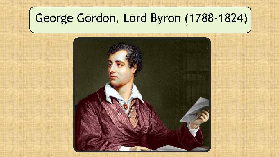 George Gordon, Lord Byron (1788 -1824) 