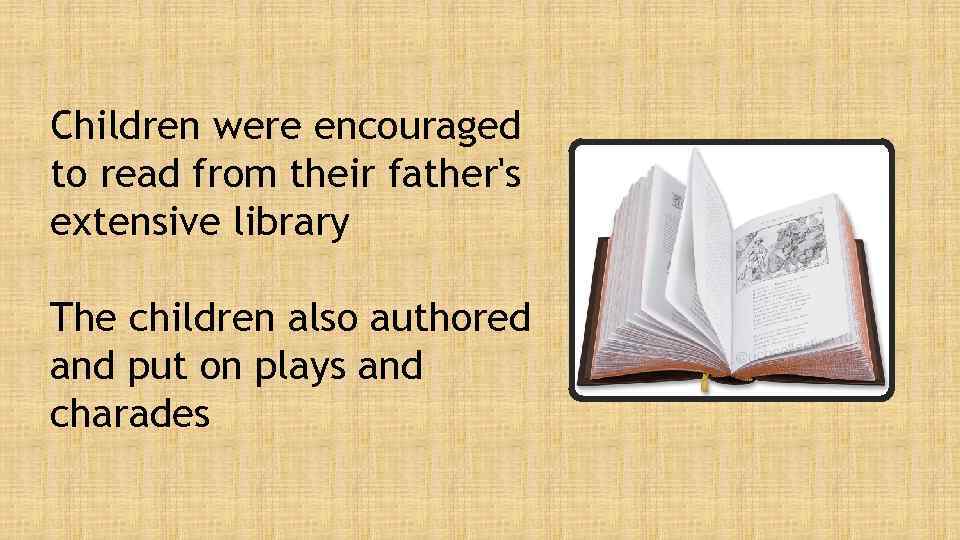 Children were encouraged to read from their father's extensive library The children also authored