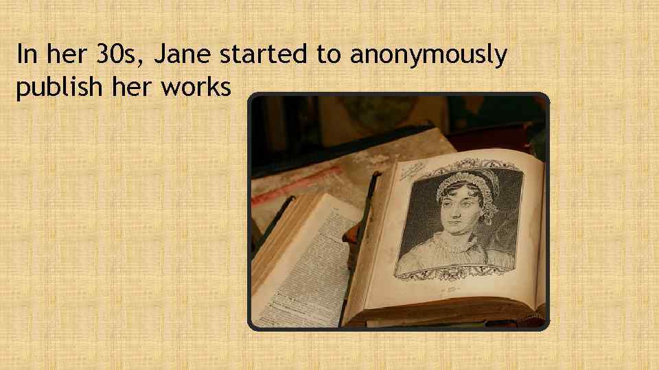 In her 30 s, Jane started to anonymously publish her works 