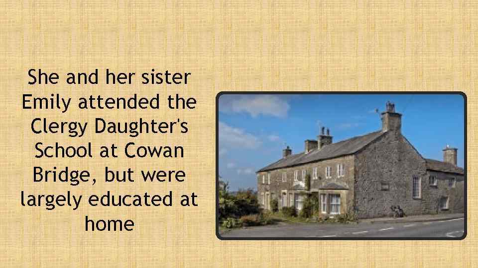 She and her sister Emily attended the Clergy Daughter's School at Cowan Bridge, but