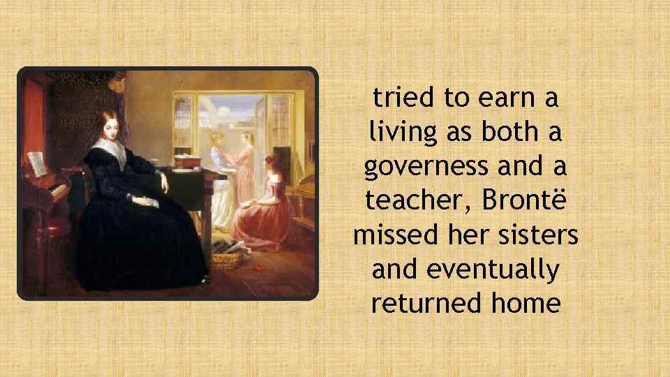 tried to earn a living as both a governess and a teacher, Brontë missed